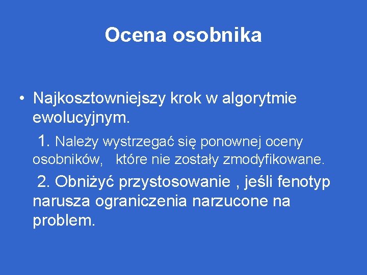 Ocena osobnika • Najkosztowniejszy krok w algorytmie ewolucyjnym. 1. Należy wystrzegać się ponownej oceny