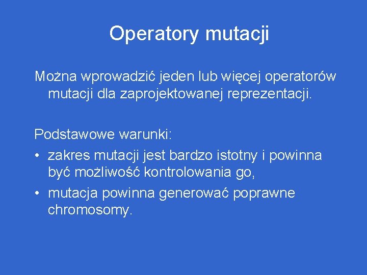 Operatory mutacji Można wprowadzić jeden lub więcej operatorów mutacji dla zaprojektowanej reprezentacji. Podstawowe warunki: