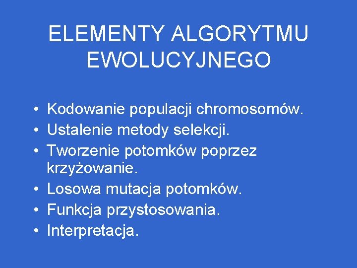 ELEMENTY ALGORYTMU EWOLUCYJNEGO • Kodowanie populacji chromosomów. • Ustalenie metody selekcji. • Tworzenie potomków