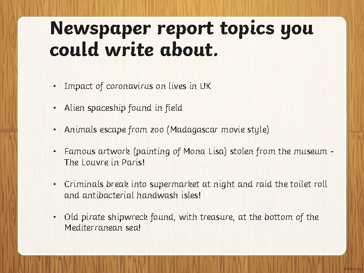 Newspaper report topics you could write about. • Impact of coronavirus on lives in