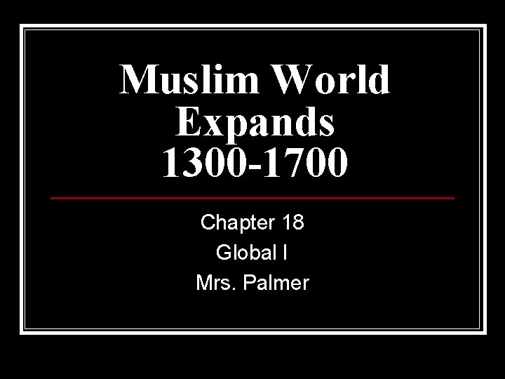 Muslim World Expands 1300 -1700 Chapter 18 Global I Mrs. Palmer 