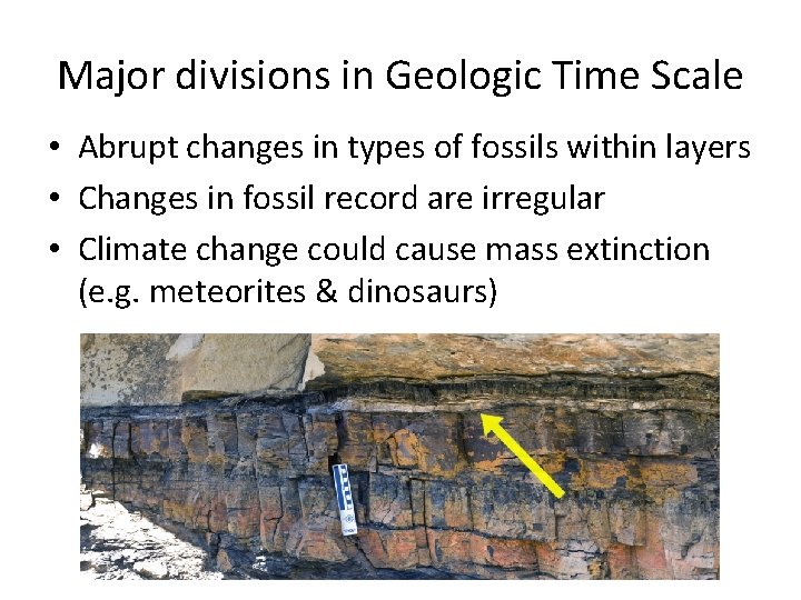 Major divisions in Geologic Time Scale • Abrupt changes in types of fossils within