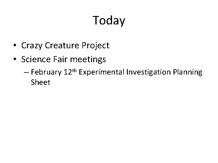 Today • Crazy Creature Project • Science Fair meetings – February 12 th Experimental