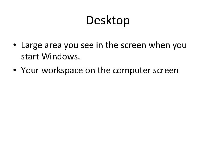 Desktop • Large area you see in the screen when you start Windows. • Desktop • Large area you see in the screen when you start Windows. •
