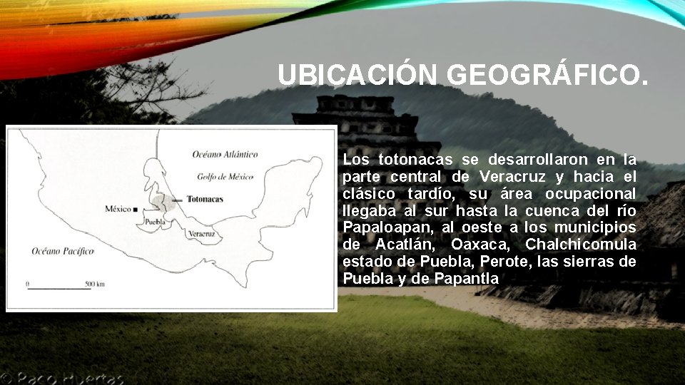 UBICACIÓN GEOGRÁFICO. Los totonacas se desarrollaron en la parte central de Veracruz y hacia