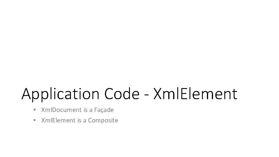 Application Code - Xml. Element • Xml. Document is a Façade • Xml. Element