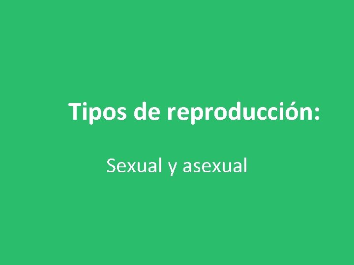 Tipos de reproducción: Sexual y asexual 