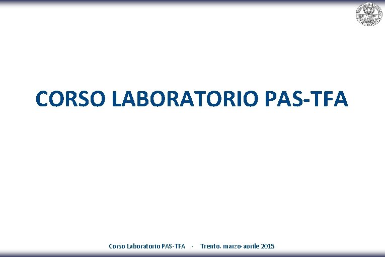 CORSO LABORATORIO PAS-TFA Corso Laboratorio PAS-TFA - Trento, marzo-aprile 2015 