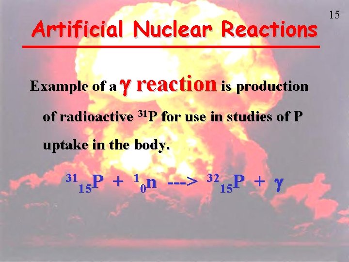 Artificial Nuclear Reactions Example of a g reaction is production of radioactive 31 P