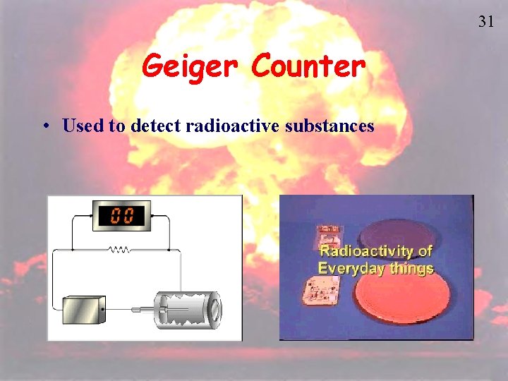 31 Geiger Counter • Used to detect radioactive substances 