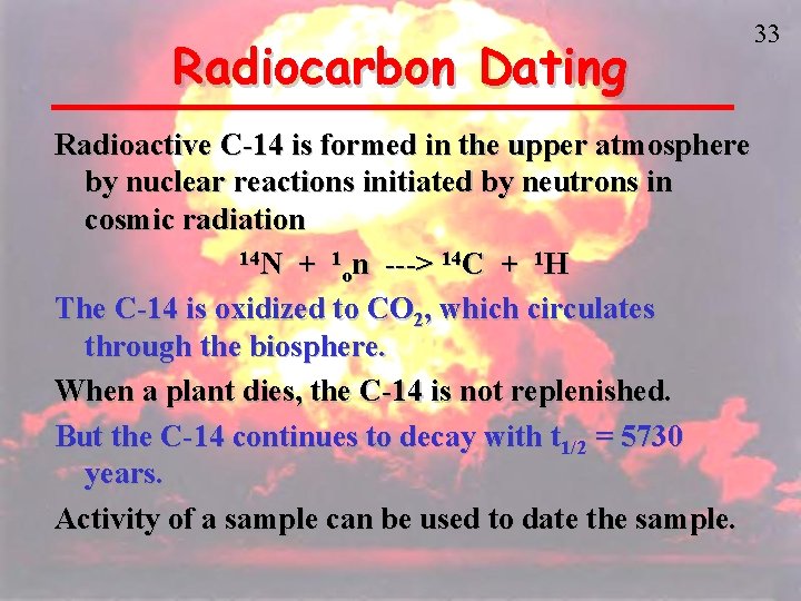 Radiocarbon Dating Radioactive C-14 is formed in the upper atmosphere by nuclear reactions initiated
