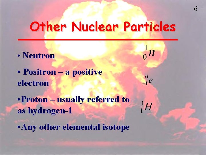 6 Other Nuclear Particles • Neutron • Positron – a positive electron • Proton