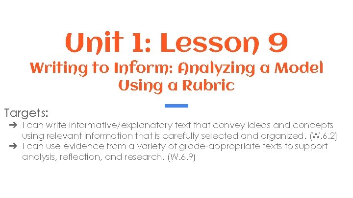Unit 1: Lesson 9 Writing to Inform: Analyzing a Model Using a Rubric Targets:
