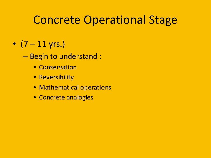 Concrete Operational Stage • (7 – 11 yrs. ) – Begin to understand :