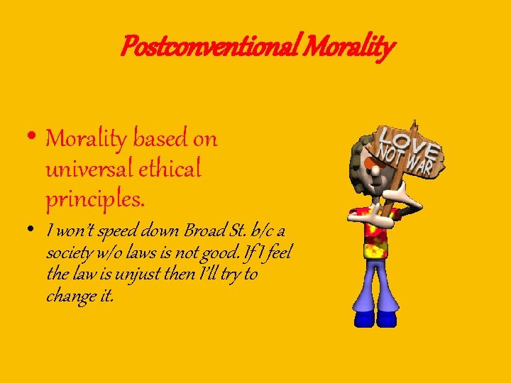 Postconventional Morality • Morality based on universal ethical principles. • I won’t speed down