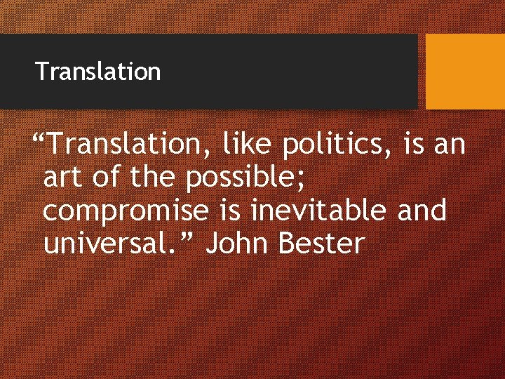 Translation “Translation, like politics, is an art of the possible; compromise is inevitable and