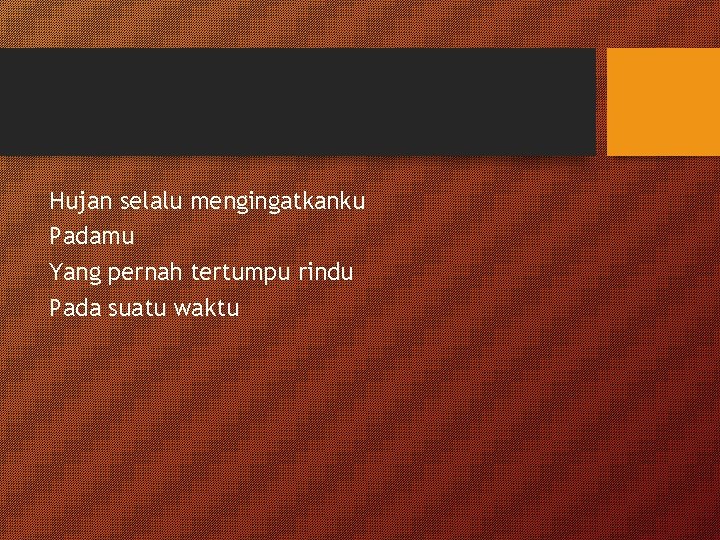 Hujan selalu mengingatkanku Padamu Yang pernah tertumpu rindu Pada suatu waktu 