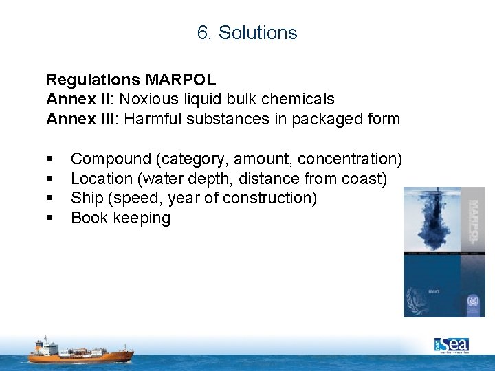 6. Solutions Regulations MARPOL Annex II: Noxious liquid bulk chemicals Annex III: Harmful substances