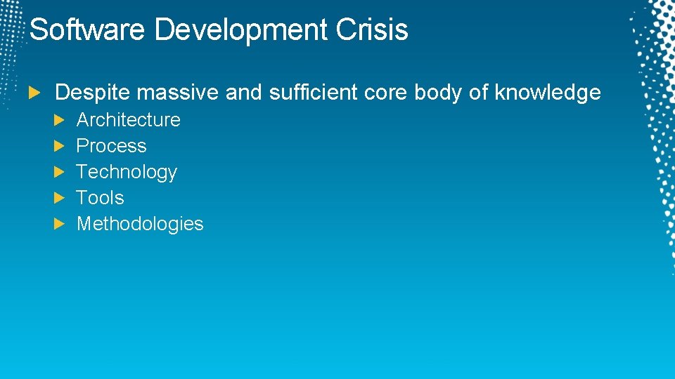 Software Development Crisis Despite massive and sufficient core body of knowledge Architecture Process Technology