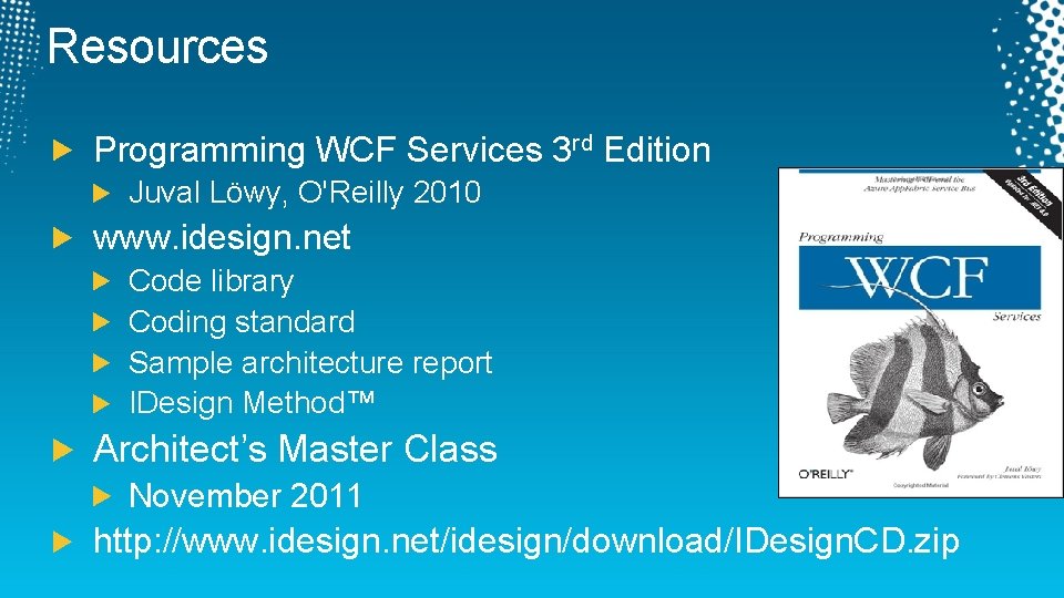 Resources Programming WCF Services 3 rd Edition Juval Löwy, O'Reilly 2010 www. idesign. net