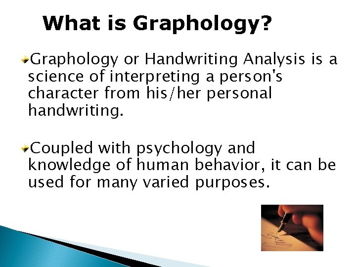 What is Graphology? Graphology or Handwriting Analysis is a science of interpreting a person's