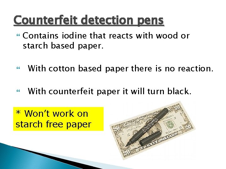 Counterfeit detection pens Contains iodine that reacts with wood or starch based paper. With