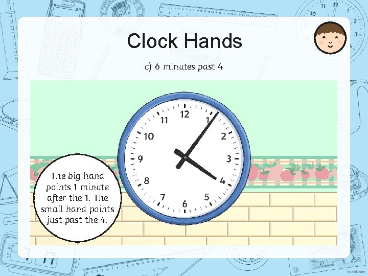 Clock Hands c) 6 minutes past 4 The big hand points 1 minute after