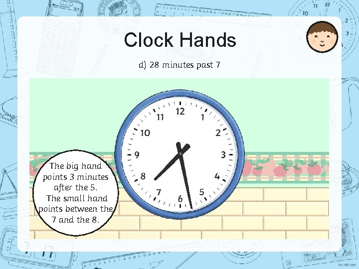 Clock Hands d) 28 minutes past 7 The big hand points 3 minutes after