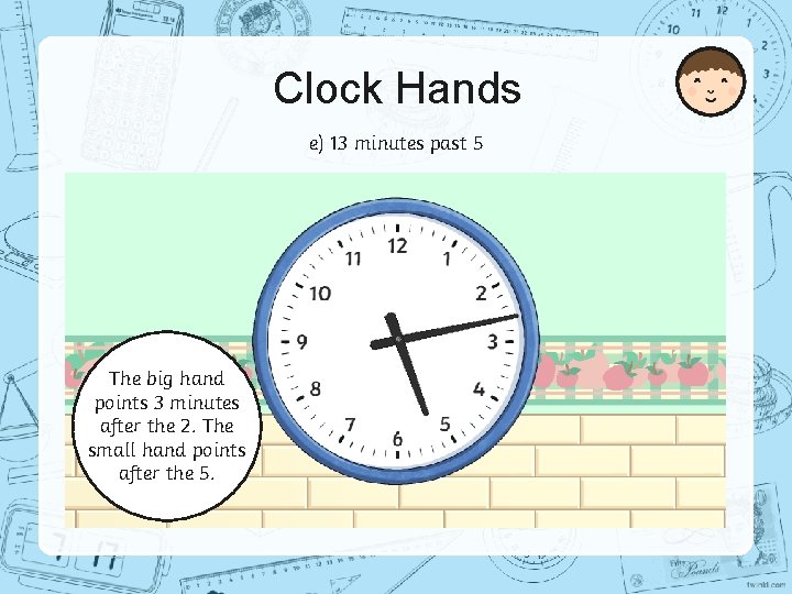 Clock Hands e) 13 minutes past 5 The big hand points 3 minutes after