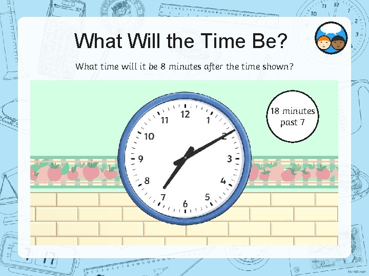 What Will the Time Be? What time will it be 8 minutes after the
