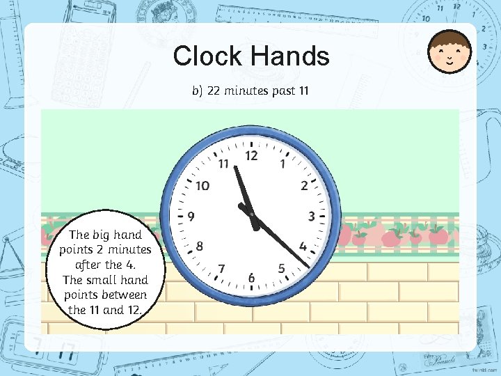 Clock Hands b) 22 minutes past 11 The big hand points 2 minutes after