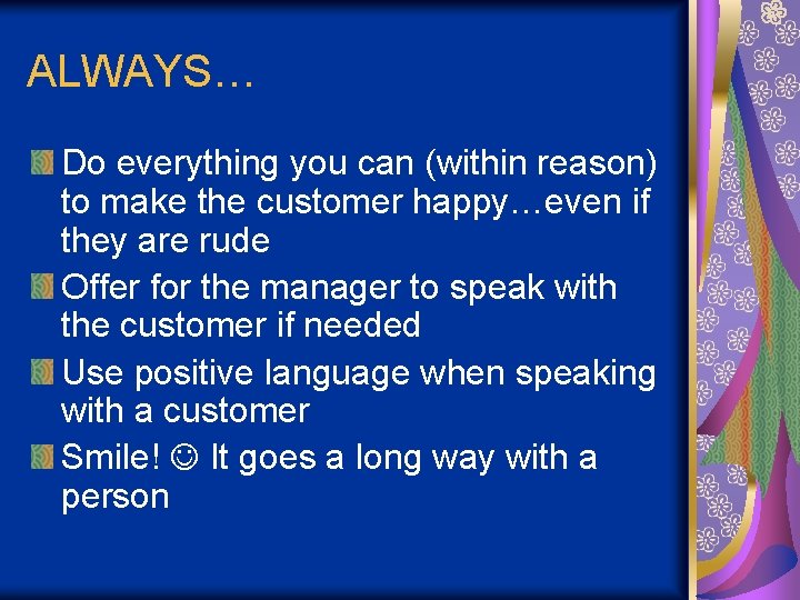ALWAYS… Do everything you can (within reason) to make the customer happy…even if they ALWAYS… Do everything you can (within reason) to make the customer happy…even if they