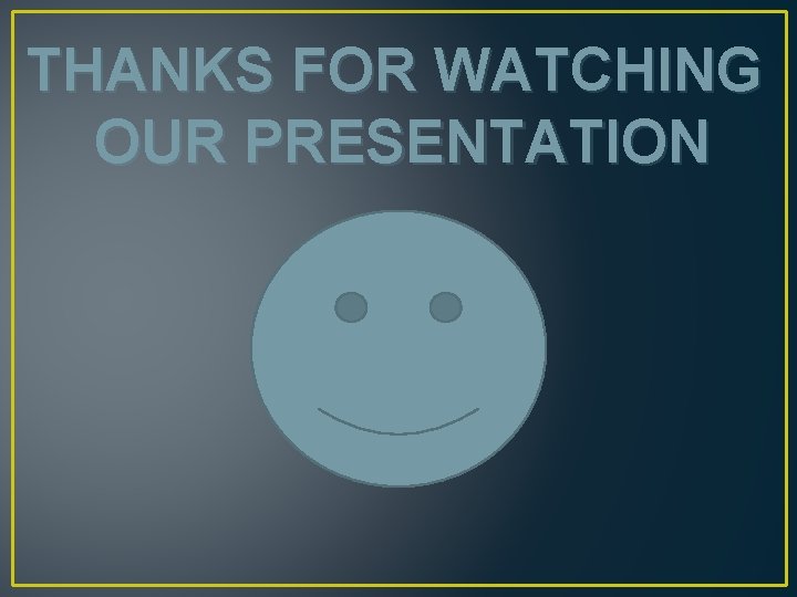 THANKS FOR WATCHING OUR PRESENTATION 