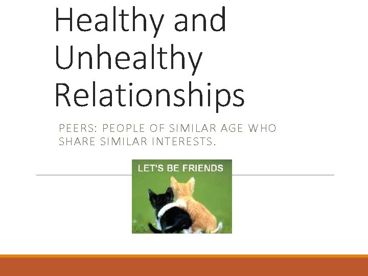 Healthy and Unhealthy Relationships PEERS: PEOPLE OF SIMILAR AGE WHO SHARE SIMILAR INTERESTS. 