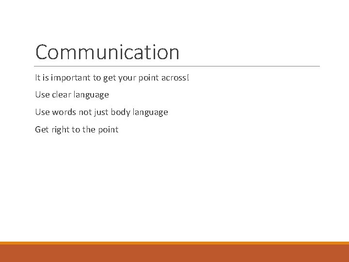 Communication It is important to get your point across! Use clear language Use words