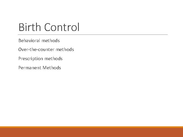 Birth Control Behavioral methods Over-the-counter methods Prescription methods Permanent Methods 