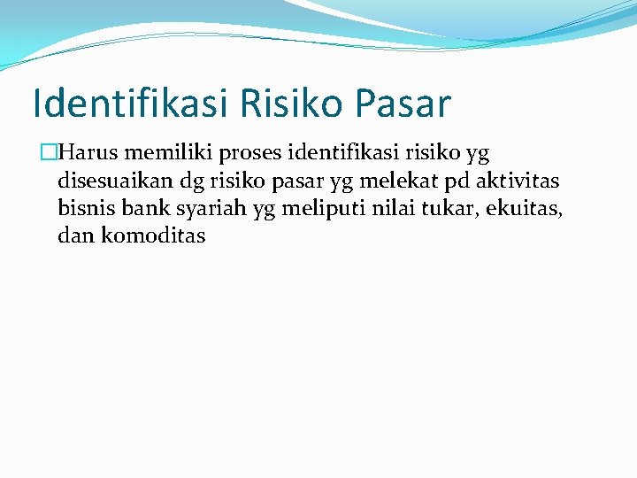 Identifikasi Risiko Pasar �Harus memiliki proses identifikasi risiko yg disesuaikan dg risiko pasar yg