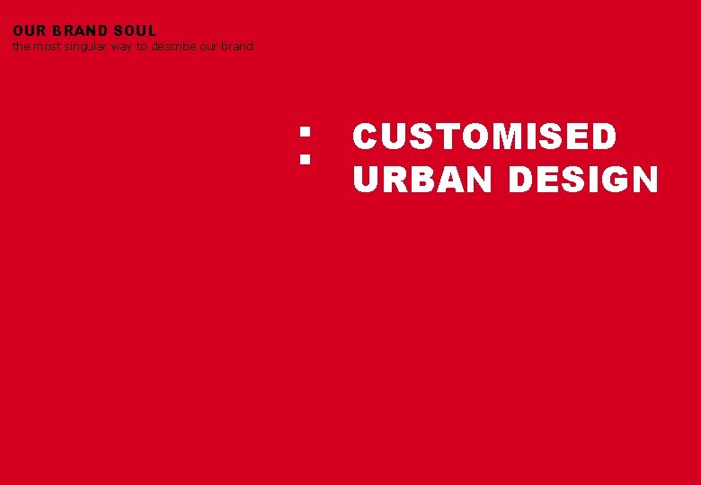 OUR BRAND SOUL the most singular way to describe our brand : CUSTOMISED URBAN