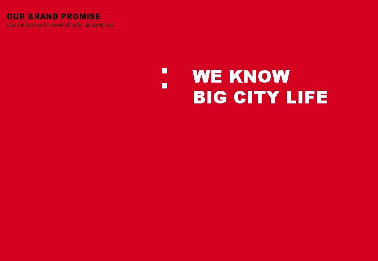 OUR BRAND PROMISE our promise to everybody around us : WE KNOW BIG CITY