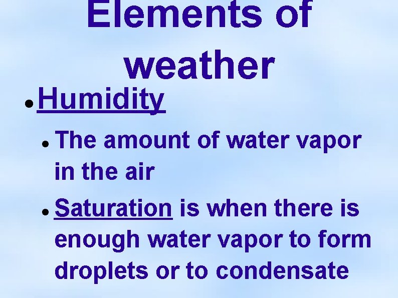 Elements of weather Humidity The amount of water vapor in the air Saturation is