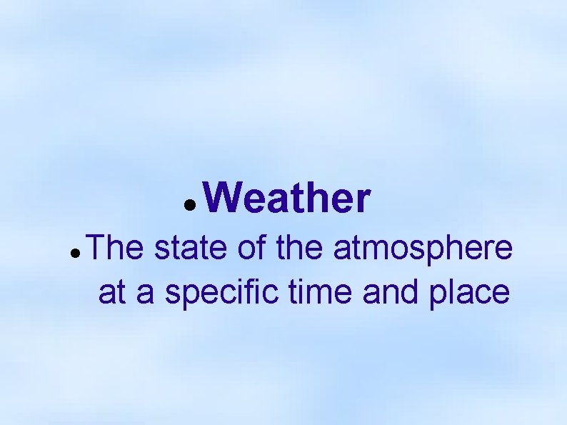  Weather The state of the atmosphere at a specific time and place 