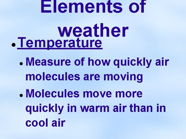 Elements of weather Temperature Measure of how quickly air molecules are moving Molecules move