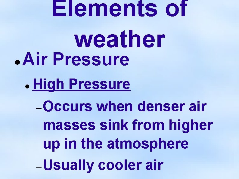 Elements of weather Air Pressure High Pressure Occurs when denser air masses sink from