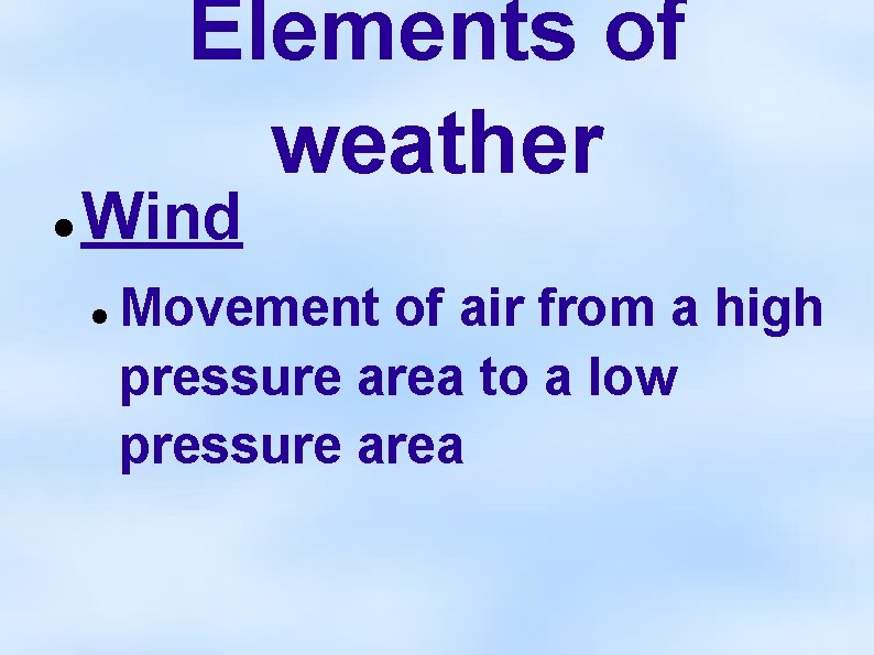 Elements of weather Wind Movement of air from a high pressure area to a