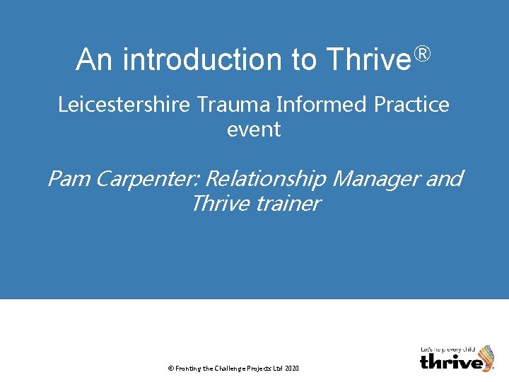 An introduction to Thrive® Leicestershire Trauma Informed Practice event Pam Carpenter: Relationship Manager and