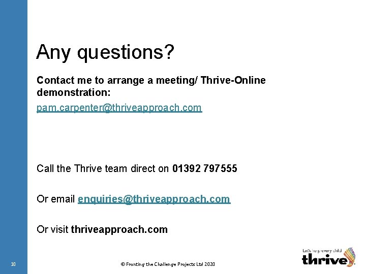 Any questions? Contact me to arrange a meeting/ Thrive-Online demonstration: pam. carpenter@thriveapproach. com Call