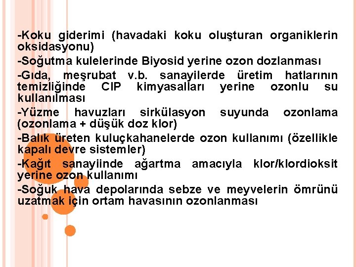 -Koku giderimi (havadaki koku oluşturan organiklerin oksidasyonu) -Soğutma kulelerinde Biyosid yerine ozon dozlanması -Gıda,