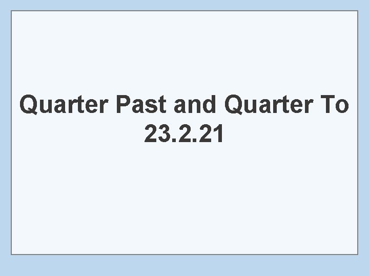 Quarter Past and Quarter To 23. 2. 21 