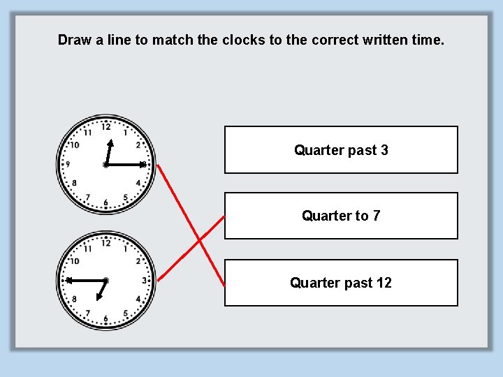 Draw a line to match the clocks to the correct written time. Quarter past