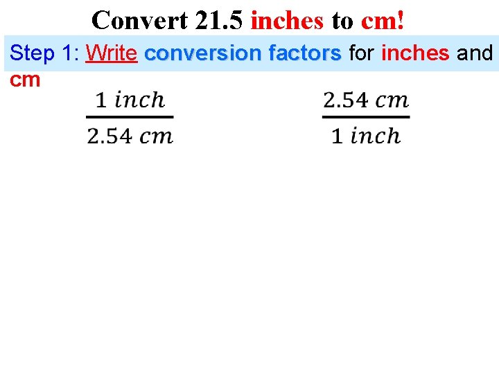 Convert 21. 5 inches to cm! Step 1: Write conversion factors for inches and